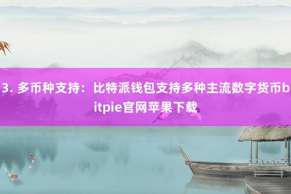 3. 多币种支持：比特派钱包支持多种主流数字货币bitpie官网苹果下载