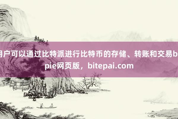 用户可以通过比特派进行比特币的存储、转账和交易bitpie网页版，bitepai.com