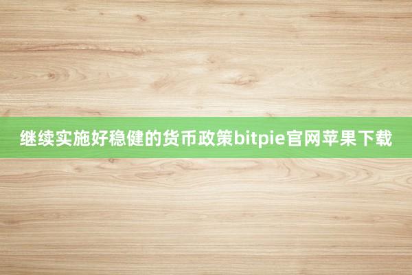 继续实施好稳健的货币政策bitpie官网苹果下载