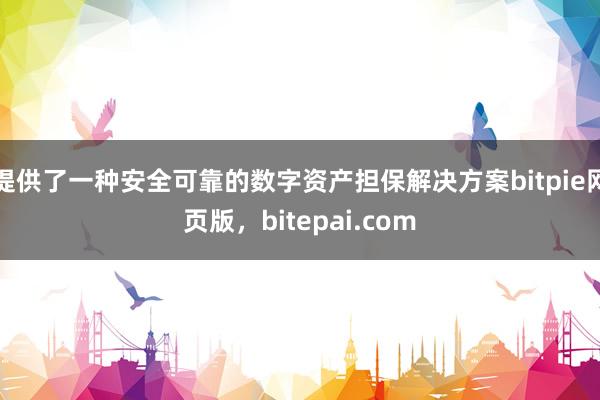 提供了一种安全可靠的数字资产担保解决方案bitpie网页版，bitepai.com