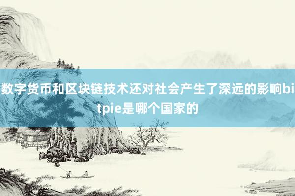 数字货币和区块链技术还对社会产生了深远的影响bitpie是哪个国家的