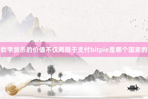 数字货币的价值不仅局限于支付bitpie是哪个国家的