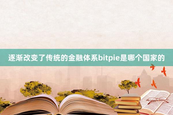 逐渐改变了传统的金融体系bitpie是哪个国家的