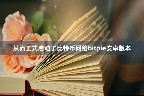 从而正式启动了比特币网络bitpie安卓版本