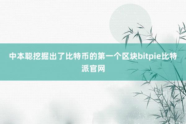 中本聪挖掘出了比特币的第一个区块bitpie比特派官网