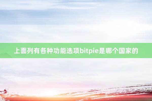 上面列有各种功能选项bitpie是哪个国家的