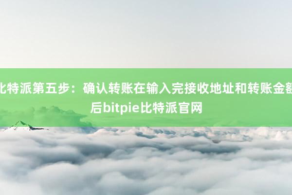 比特派第五步：确认转账在输入完接收地址和转账金额后bitpie比特派官网