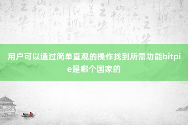 用户可以通过简单直观的操作找到所需功能bitpie是哪个国家的