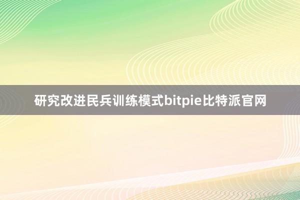 研究改进民兵训练模式bitpie比特派官网