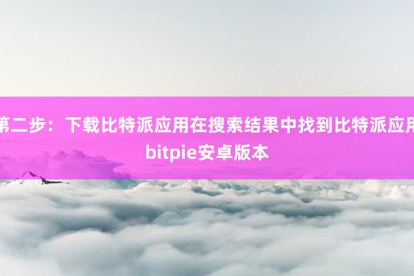 第二步：下载比特派应用在搜索结果中找到比特派应用bitpie安卓版本