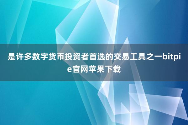 是许多数字货币投资者首选的交易工具之一bitpie官网苹果下载