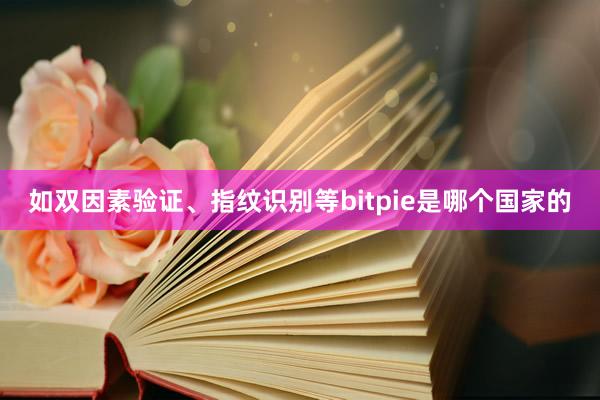 如双因素验证、指纹识别等bitpie是哪个国家的