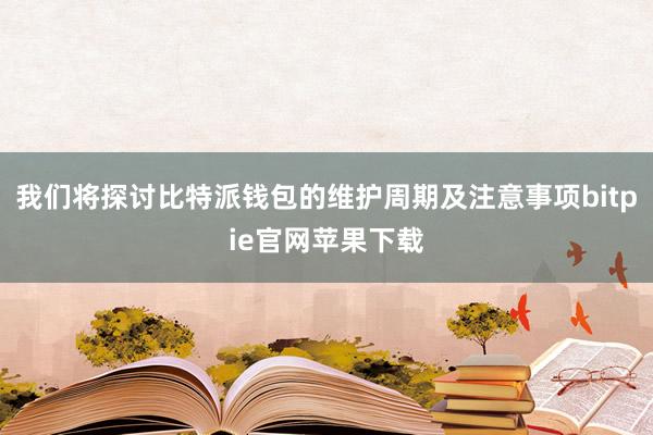 我们将探讨比特派钱包的维护周期及注意事项bitpie官网苹果下载