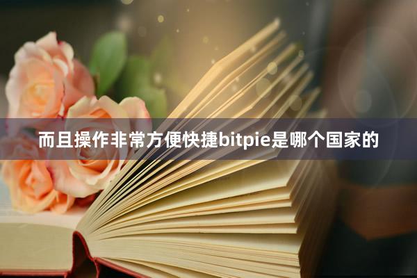 而且操作非常方便快捷bitpie是哪个国家的