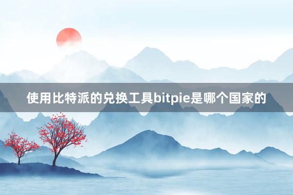 使用比特派的兑换工具bitpie是哪个国家的