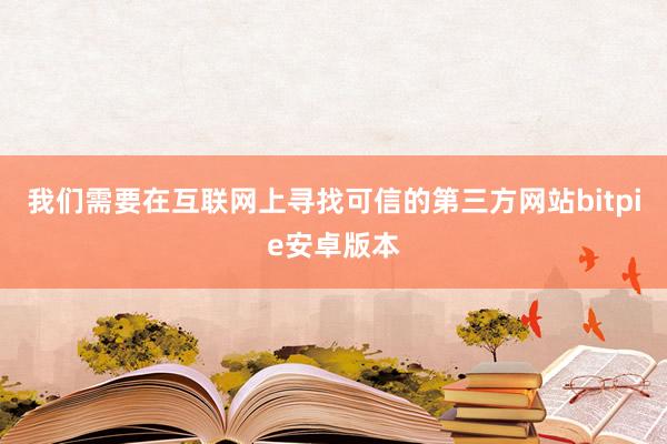 我们需要在互联网上寻找可信的第三方网站bitpie安卓版本