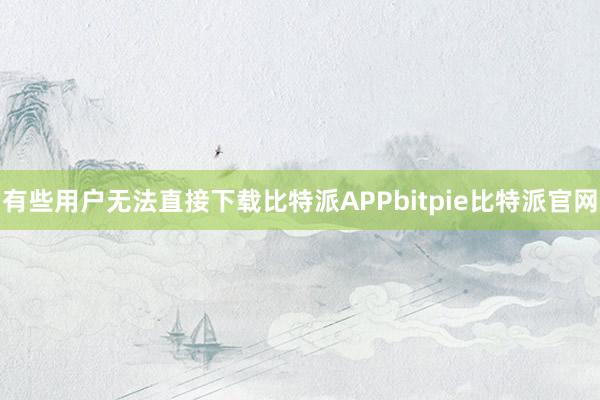 有些用户无法直接下载比特派APPbitpie比特派官网