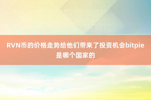 RVN币的价格走势给他们带来了投资机会bitpie是哪个国家的