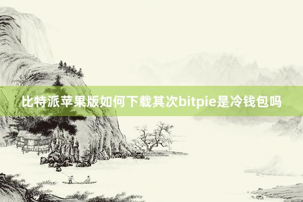 比特派苹果版如何下载其次bitpie是冷钱包吗