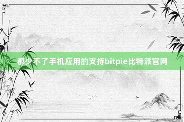 都少不了手机应用的支持bitpie比特派官网