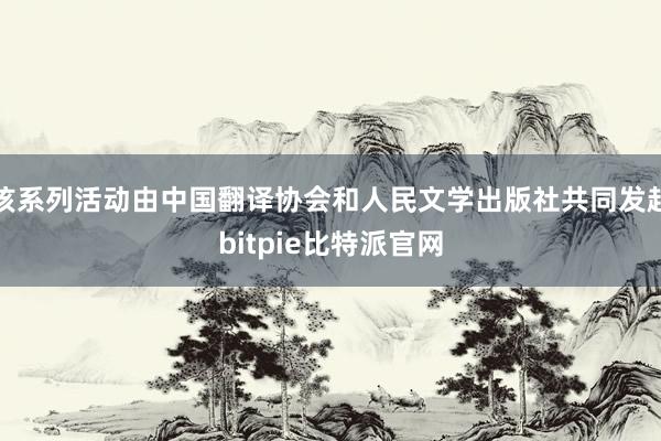 该系列活动由中国翻译协会和人民文学出版社共同发起bitpie比特派官网