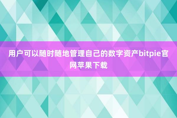 用户可以随时随地管理自己的数字资产bitpie官网苹果下载