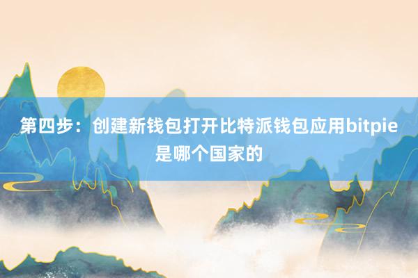 第四步：创建新钱包打开比特派钱包应用bitpie是哪个国家的