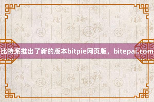 比特派推出了新的版本bitpie网页版，bitepai.com