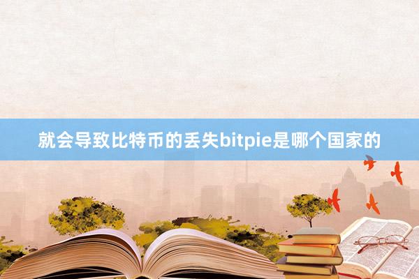 就会导致比特币的丢失bitpie是哪个国家的