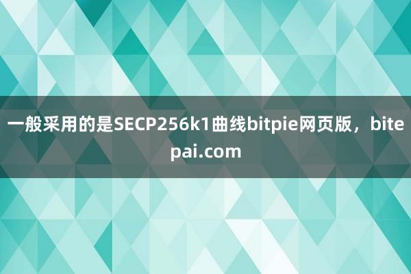 一般采用的是SECP256k1曲线bitpie网页版，bitepai.com