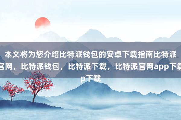 本文将为您介绍比特派钱包的安卓下载指南比特派官网，比特派钱包，比特派下载，比特派官网app下载