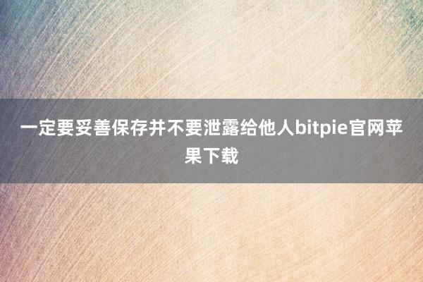 一定要妥善保存并不要泄露给他人bitpie官网苹果下载