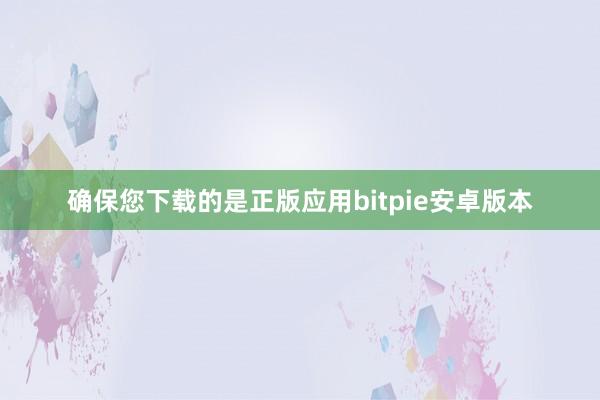 确保您下载的是正版应用bitpie安卓版本