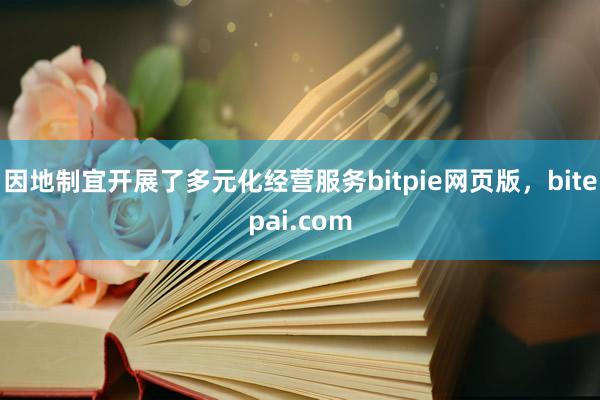 因地制宜开展了多元化经营服务bitpie网页版，bitepai.com