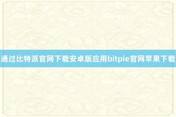 通过比特派官网下载安卓版应用bitpie官网苹果下载