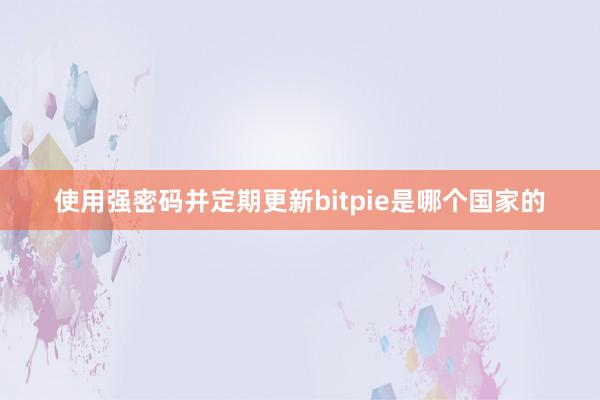 使用强密码并定期更新bitpie是哪个国家的