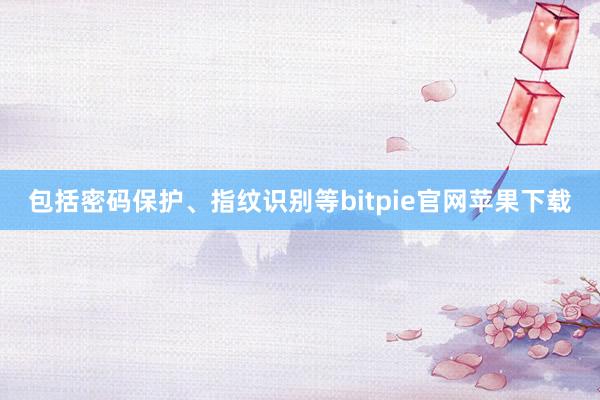 包括密码保护、指纹识别等bitpie官网苹果下载