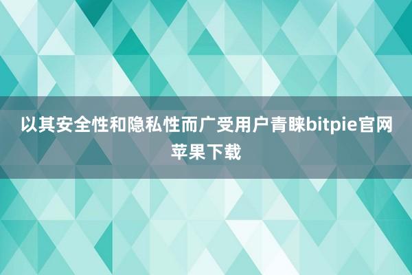 以其安全性和隐私性而广受用户青睐bitpie官网苹果下载