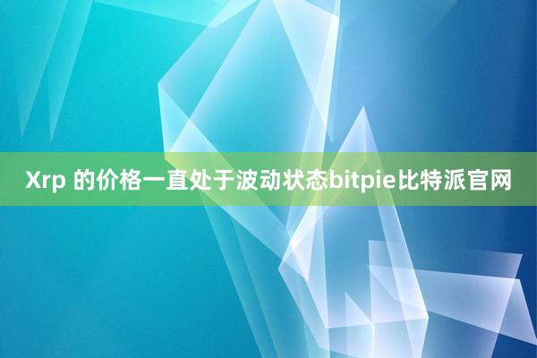 Xrp 的价格一直处于波动状态bitpie比特派官网