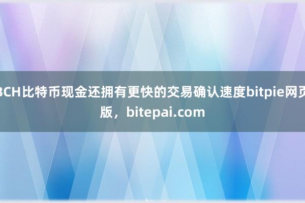 BCH比特币现金还拥有更快的交易确认速度bitpie网页版，bitepai.com