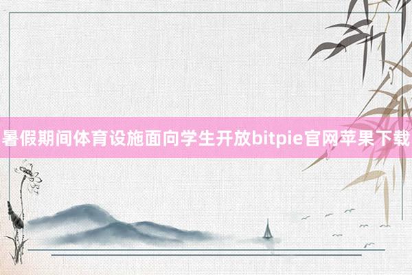 暑假期间体育设施面向学生开放bitpie官网苹果下载