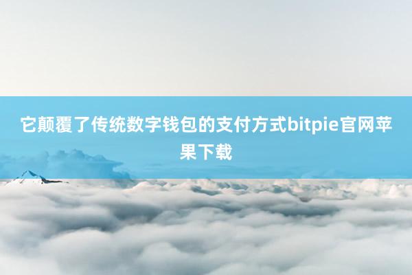 它颠覆了传统数字钱包的支付方式bitpie官网苹果下载