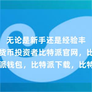 无论是新手还是经验丰富的数字货币投资者比特派官网，比特派钱包，比特派下载，比特派官网app下载