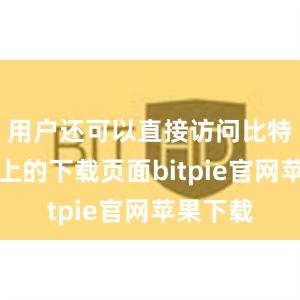 用户还可以直接访问比特派官网上的下载页面bitpie官网苹果下载