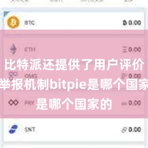 比特派还提供了用户评价和举报机制bitpie是哪个国家的