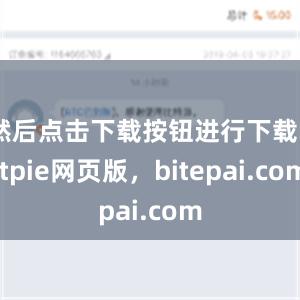 然后点击下载按钮进行下载bitpie网页版，bitepai.com