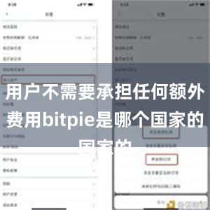 用户不需要承担任何额外费用bitpie是哪个国家的