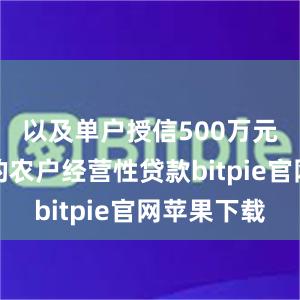 以及单户授信500万元及以下的农户经营性贷款bitpie官网苹果下载