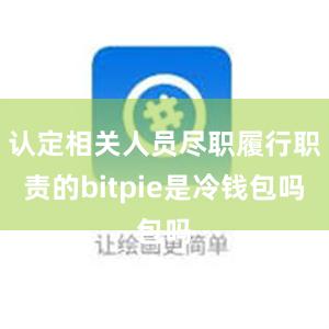 认定相关人员尽职履行职责的bitpie是冷钱包吗