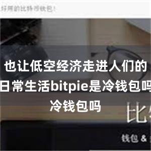 也让低空经济走进人们的日常生活bitpie是冷钱包吗